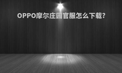 OPPO摩尔庄园官服怎么下载?