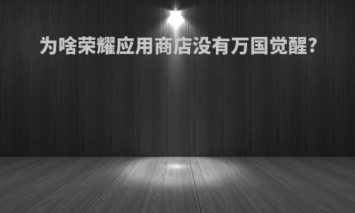 为啥荣耀应用商店没有万国觉醒?