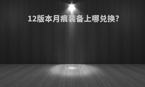 12版本月痕装备上哪兑换?