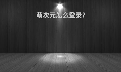 萌次元怎么登录?