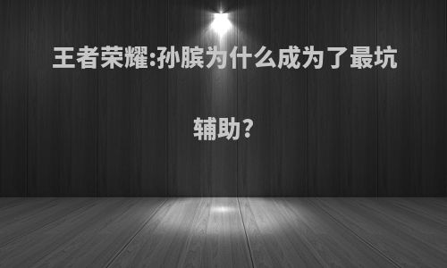 王者荣耀:孙膑为什么成为了最坑辅助?