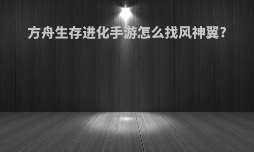 方舟生存进化手游怎么找风神翼?
