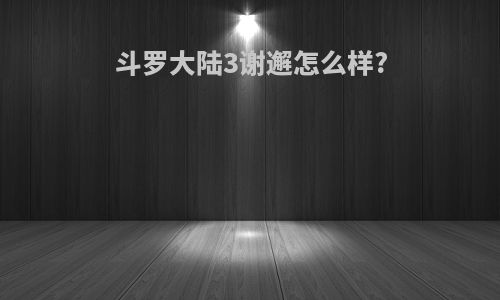 斗罗大陆3谢邂怎么样?