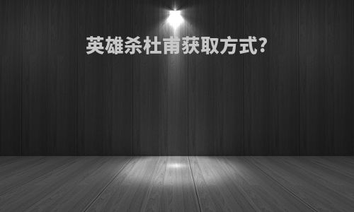 英雄杀杜甫获取方式?