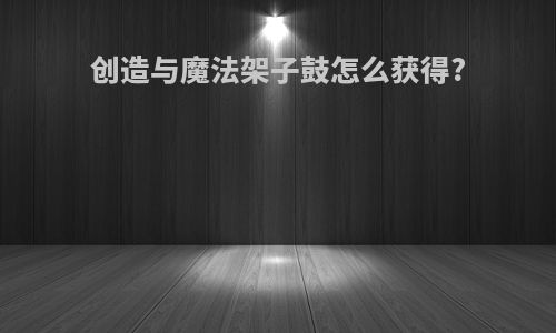 创造与魔法架子鼓怎么获得?