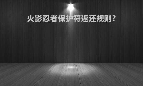 火影忍者保护符返还规则?