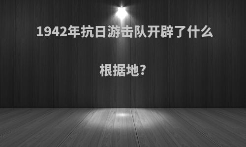 1942年抗日游击队开辟了什么根据地?
