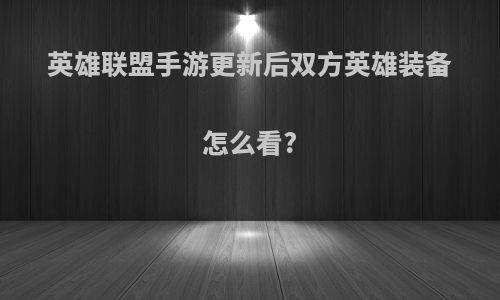 英雄联盟手游更新后双方英雄装备怎么看?