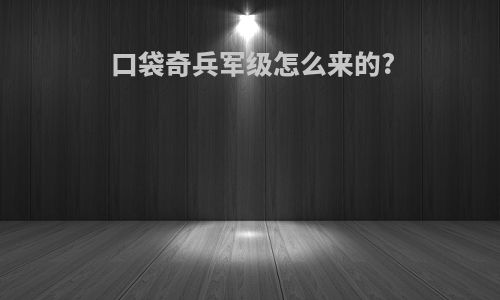 口袋奇兵军级怎么来的?