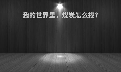 我的世界里，煤炭怎么找?