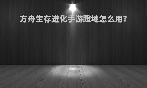 方舟生存进化手游蹬地怎么用?