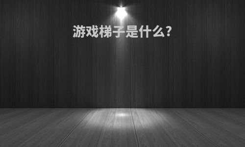 游戏梯子是什么?