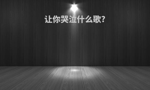 让你哭泣什么歌?