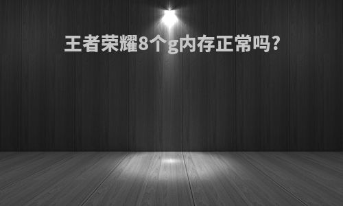 王者荣耀8个g内存正常吗?