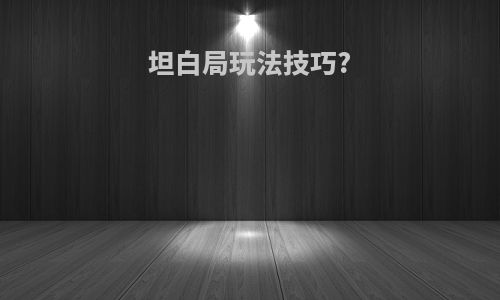 坦白局玩法技巧?