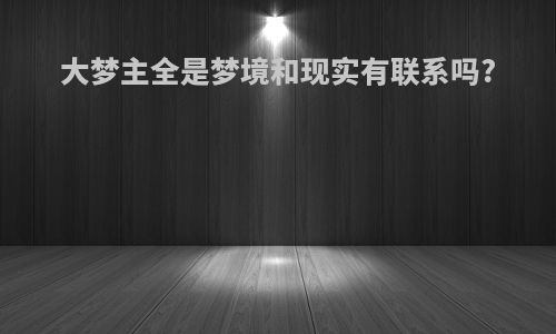 大梦主全是梦境和现实有联系吗?
