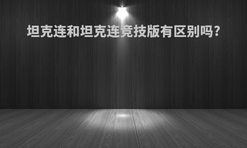 坦克连和坦克连竞技版有区别吗?