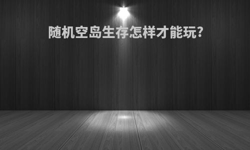 随机空岛生存怎样才能玩?