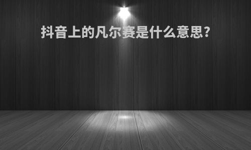 抖音上的凡尔赛是什么意思?