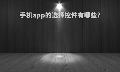 手机app的选择控件有哪些?