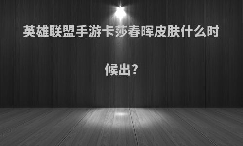 英雄联盟手游卡莎春晖皮肤什么时候出?
