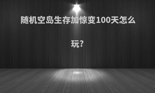 随机空岛生存加惊变100天怎么玩?