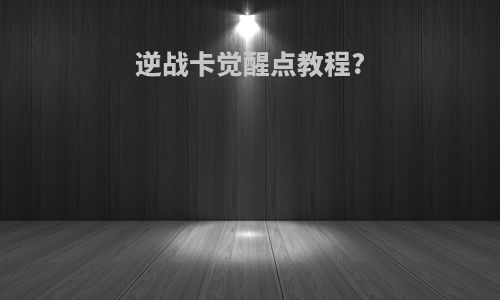逆战卡觉醒点教程?