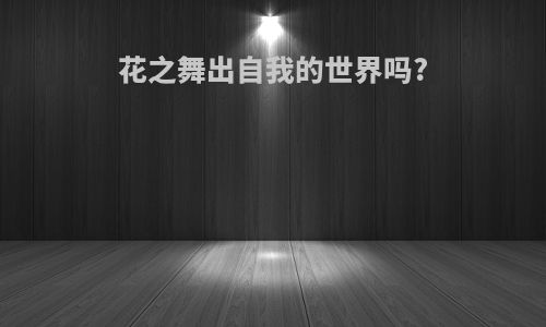 花之舞出自我的世界吗?