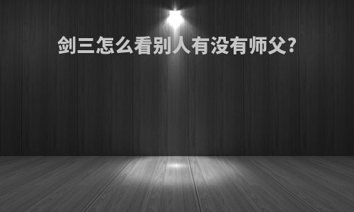 剑三怎么看别人有没有师父?