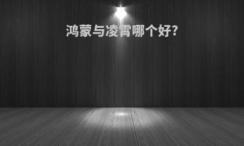 鸿蒙与凌霄哪个好?