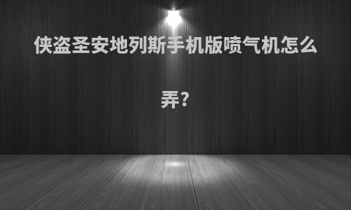 侠盗圣安地列斯手机版喷气机怎么弄?