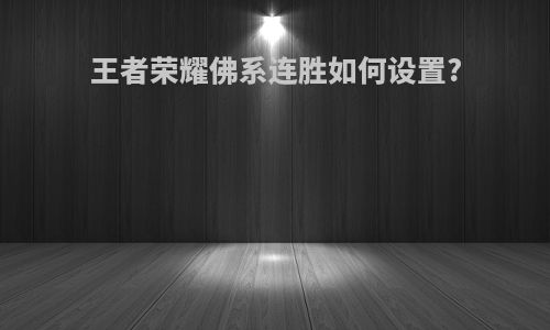 王者荣耀佛系连胜如何设置?