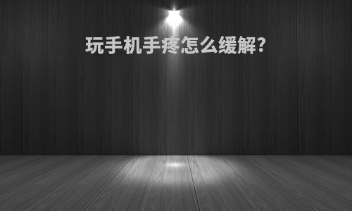 玩手机手疼怎么缓解?