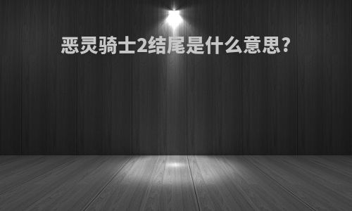 恶灵骑士2结尾是什么意思?