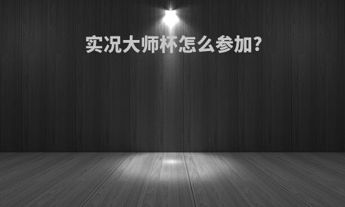 实况大师杯怎么参加?