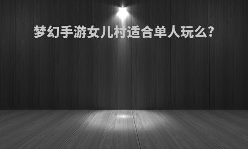 梦幻手游女儿村适合单人玩么?