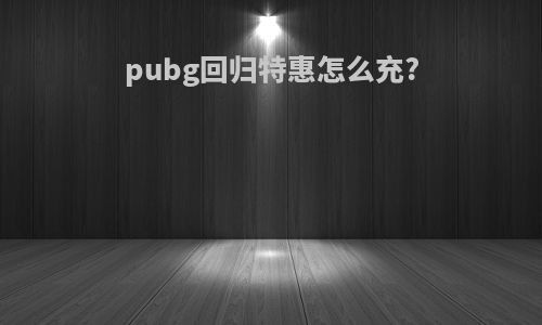 pubg回归特惠怎么充?