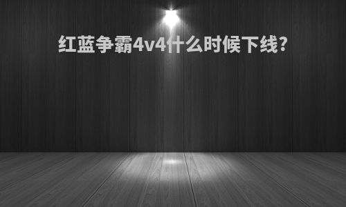 红蓝争霸4v4什么时候下线?