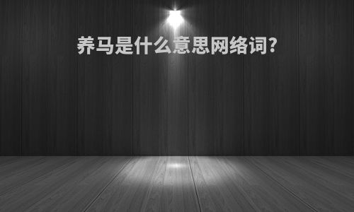养马是什么意思网络词?