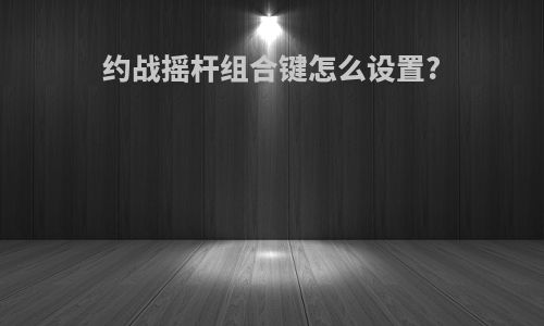 约战摇杆组合键怎么设置?