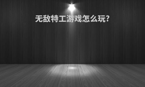 无敌特工游戏怎么玩?