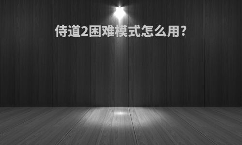 侍道2困难模式怎么用?