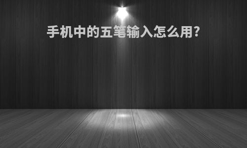 手机中的五笔输入怎么用?