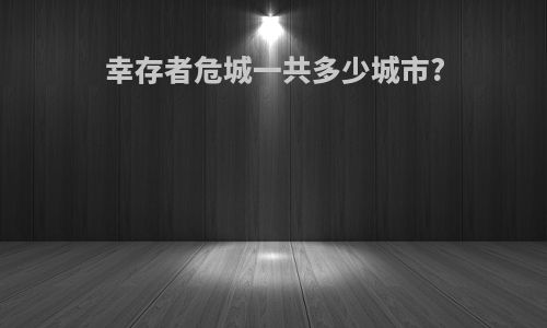 幸存者危城一共多少城市?