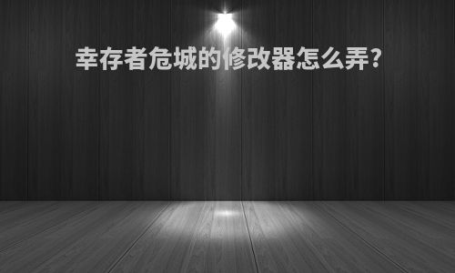 幸存者危城的修改器怎么弄?