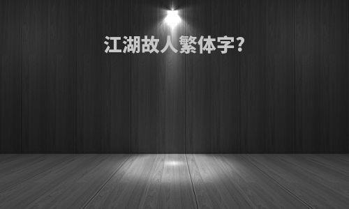 江湖故人繁体字?