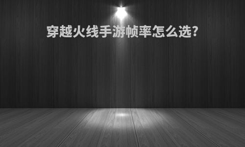 穿越火线手游帧率怎么选?