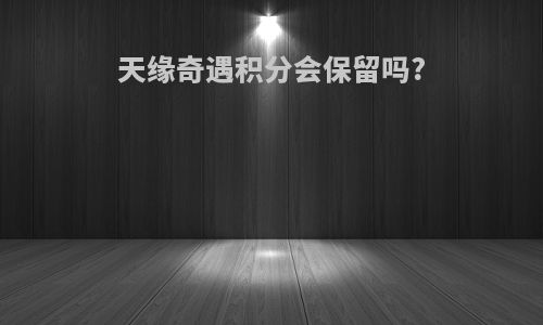 天缘奇遇积分会保留吗?