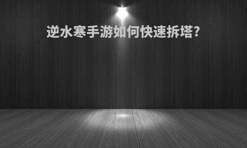 逆水寒手游如何快速拆塔?
