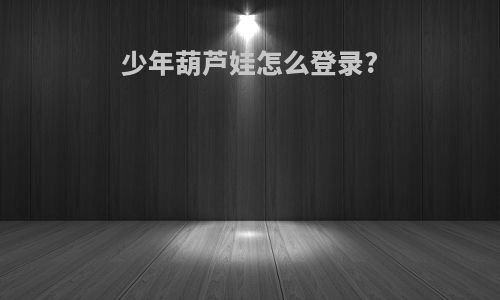 少年葫芦娃怎么登录?